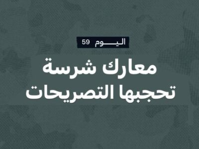 اليوم 59: معارك شرسة تحجبها التصريحات