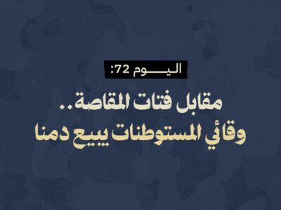 اليوم 72: مقابل فتات المقاصة.. وقائي المستوطنات يبيع دمنا 