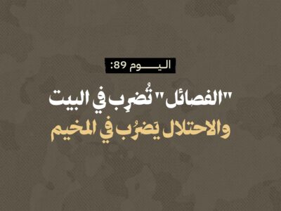 اليوم 89: "الفصائل" تُضرِب في البيت، والاحتلال يَضرُب في المخيم